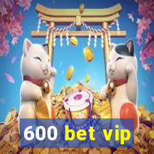 600 bet vip